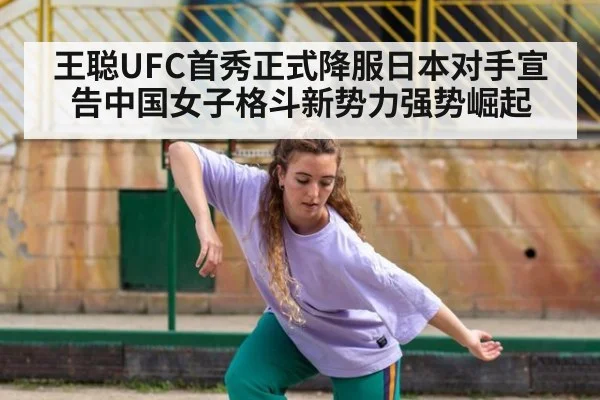 王聪UFC首秀正式降服日本对手宣告中国女子格斗新势力强势崛起