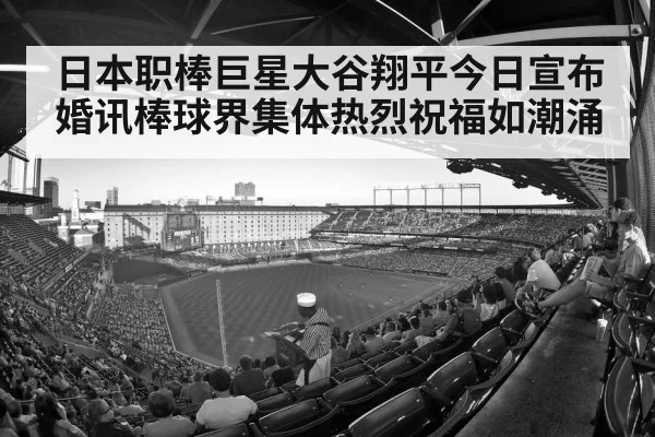 日本职棒巨星大谷翔平今日宣布婚讯棒球界集体热烈祝福如潮涌